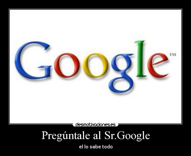 Pregúntale al Sr.Google - el lo sabe todo