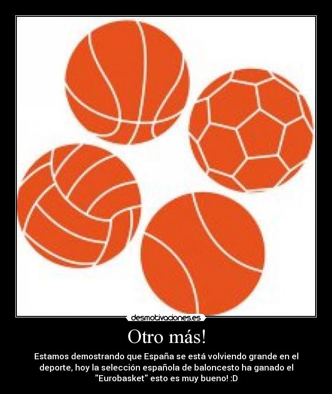 Otro más! - Estamos demostrando que España se está volviendo grande en el
deporte, hoy la selección española de baloncesto ha ganado el
Eurobasket esto es muy bueno! :D