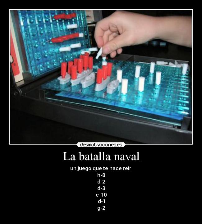 La batalla naval - un juego que te hace reir 
h-8
d-2
d-3
c-10
d-1
g-2
