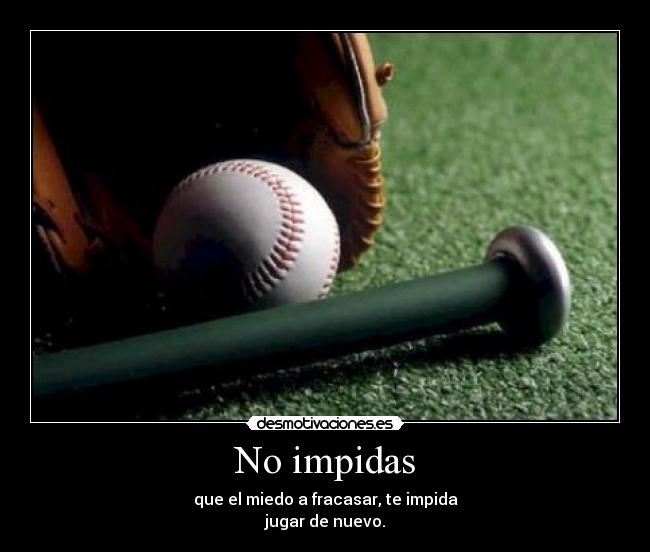 No impidas - que el miedo a fracasar, te impida
jugar de nuevo.