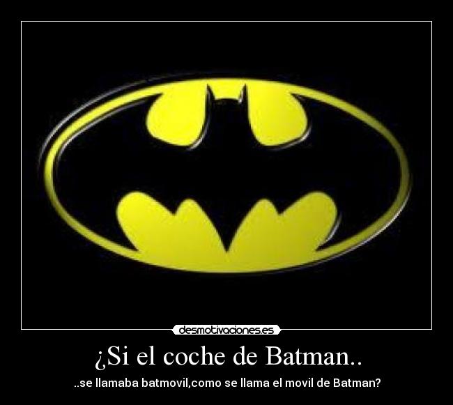 ¿Si el coche de Batman.. - ..se llamaba batmovil,como se llama el movil de Batman?