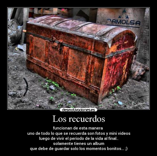 Los recuerdos - funcionan de esta manera 
uno de todo lo que se recuerda son fotos y mini videos
luego de vivir el periodo de la vida al final..
solamente tienes un album
que debe de guardar solo los momentos bonitos... ;)