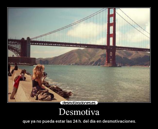 Desmotiva - que ya no pueda estar las 24 h. del día en desmotivaciones.