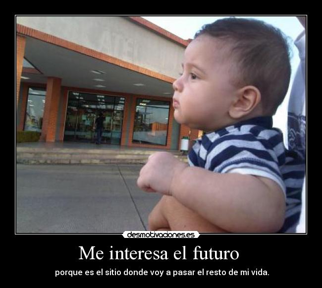 Me interesa el futuro - porque es el sitio donde voy a pasar el resto de mi vida.