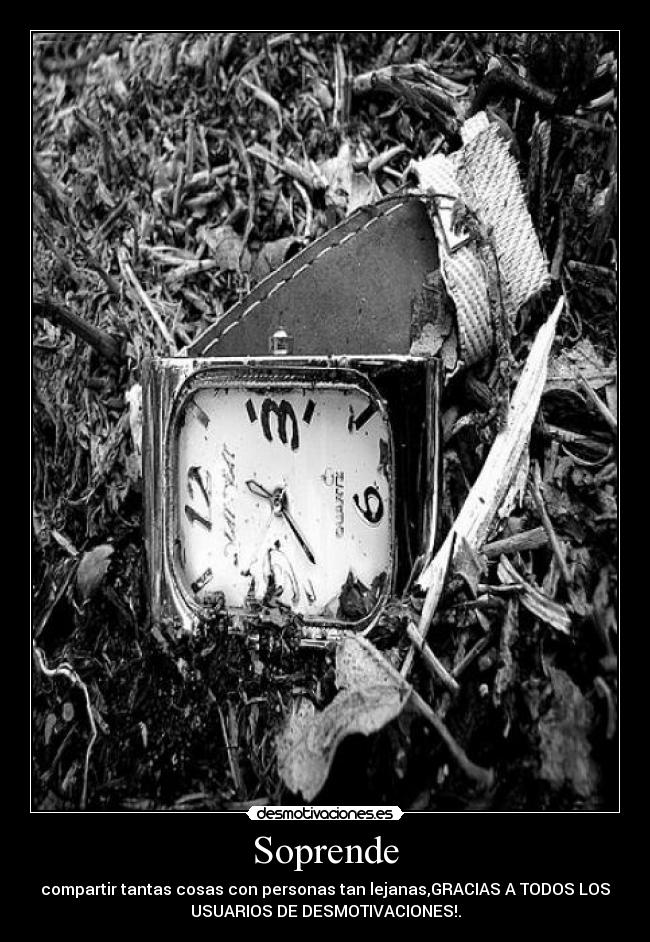 Soprende - compartir tantas cosas con personas tan lejanas,GRACIAS A TODOS LOS
USUARIOS DE DESMOTIVACIONES!.