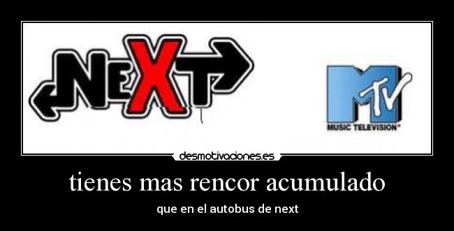 tienes mas rencor acumulado - que en el autobus de next