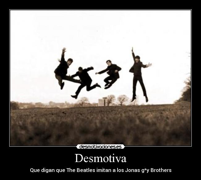 Desmotiva - Que digan que The Beatles imitan a los Jonas g*y Brothers