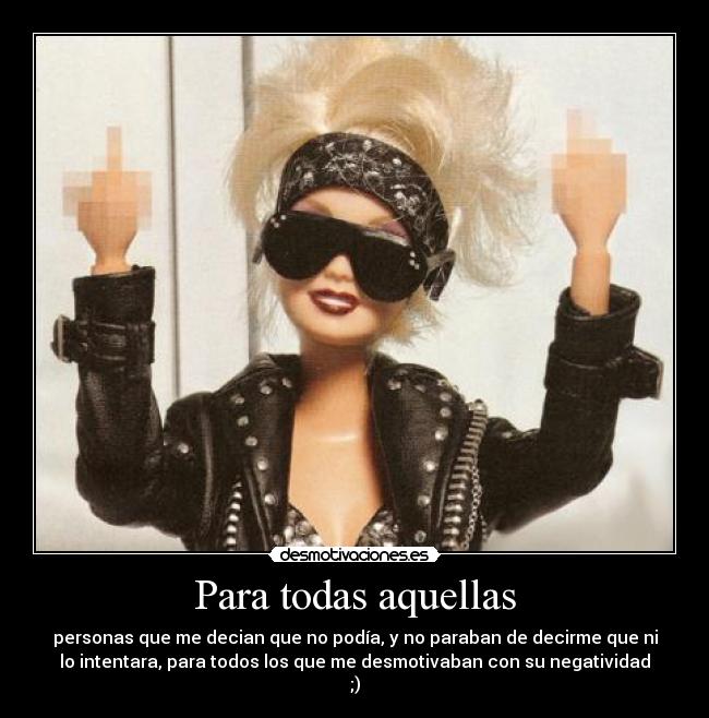 Para todas aquellas - personas que me decian que no podía, y no paraban de decirme que ni
lo intentara, para todos los que me desmotivaban con su negatividad
;)