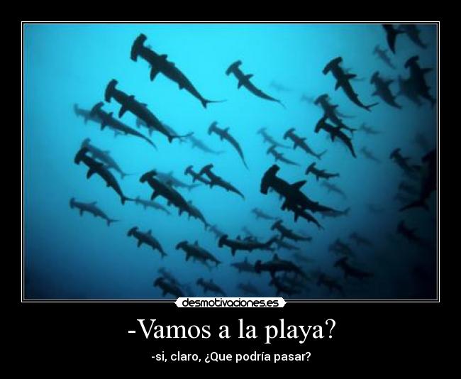 -Vamos a la playa? - -si, claro, ¿Que podría pasar?
