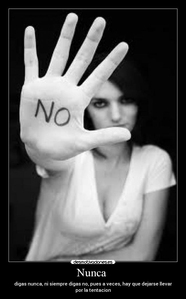 Nunca - digas nunca, ni siempre digas no, pues a veces, hay que dejarse llevar
por la tentacion