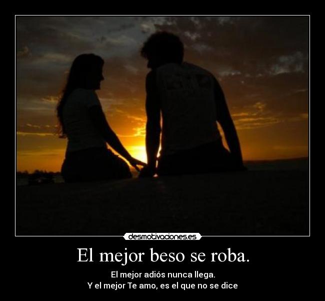 El mejor beso se roba. - El mejor adiós nunca llega.
Y el mejor Te amo, es el que no se dice