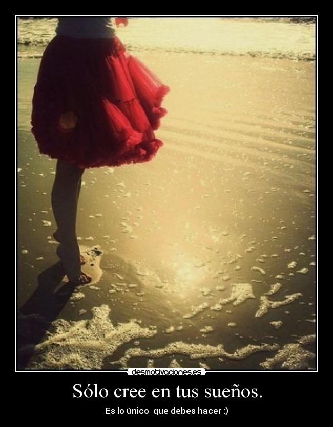 Sólo cree en tus sueños. - Es lo único que debes hacer :)