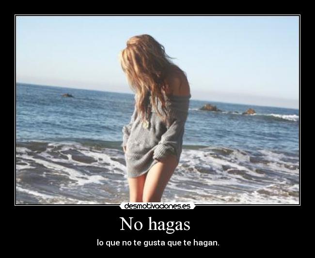 No hagas - lo que no te gusta que te hagan.