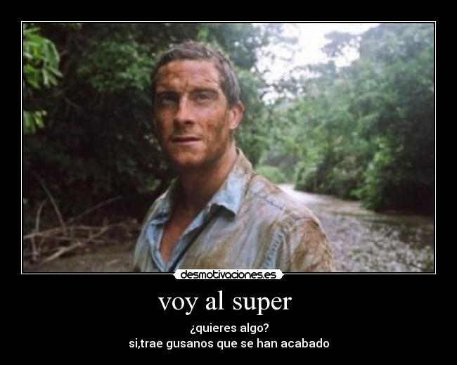 voy al super  - ¿quieres algo?
si,trae gusanos que se han acabado