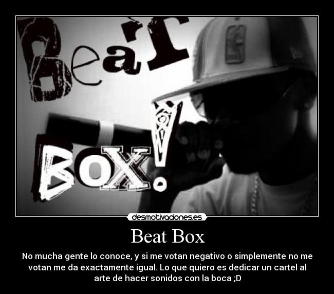 Beat Box - No mucha gente lo conoce, y si me votan negativo o simplemente no me
votan me da exactamente igual. Lo que quiero es dedicar un cartel al
arte de hacer sonidos con la boca ;D