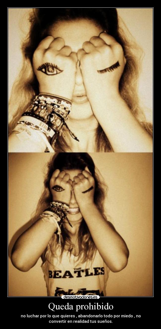Queda prohibido - no luchar por lo que quieres , abandonarlo todo por miedo , no
convertir en realidad tus sueños.
