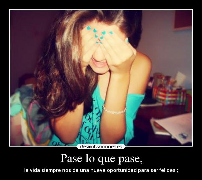 Pase lo que pase, - la vida siempre nos da una nueva oportunidad para ser felices ;♥