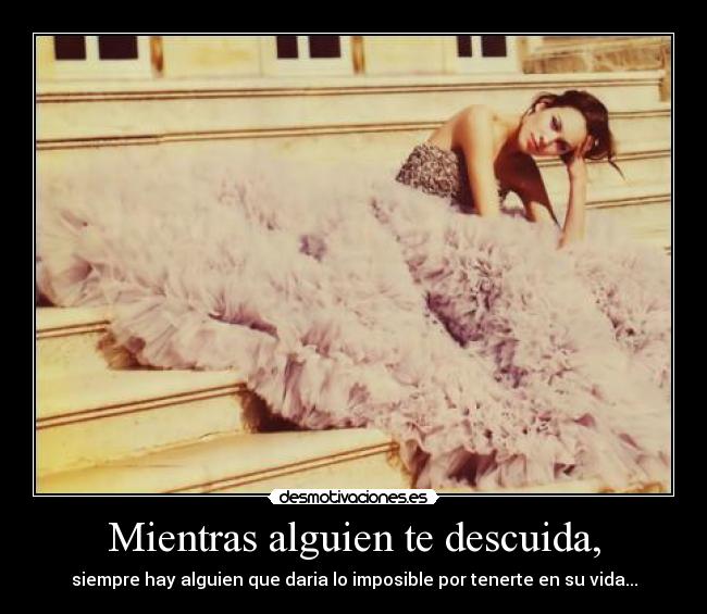 Mientras alguien te descuida, - siempre hay alguien que daria lo imposible por tenerte en su vida...