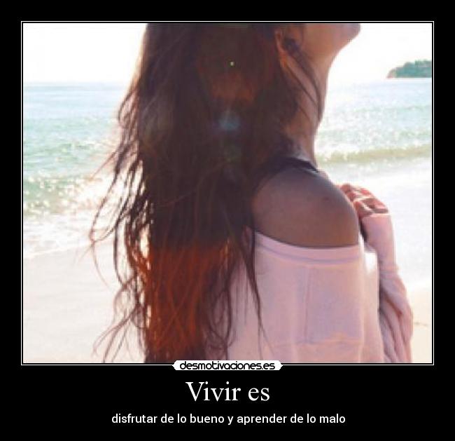 Vivir es - disfrutar de lo bueno y aprender de lo malo