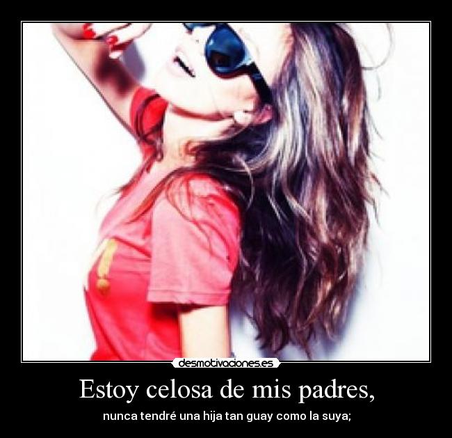 Estoy celosa de mis padres, - 