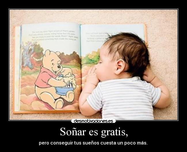 Soñar es gratis, - pero conseguir tus sueños cuesta un poco más. 