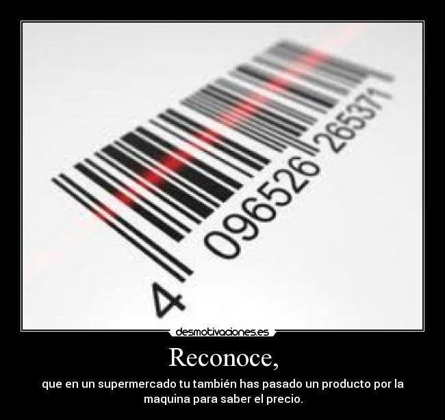Reconoce, - que en un supermercado tu también has pasado un producto por la
maquina para saber el precio.