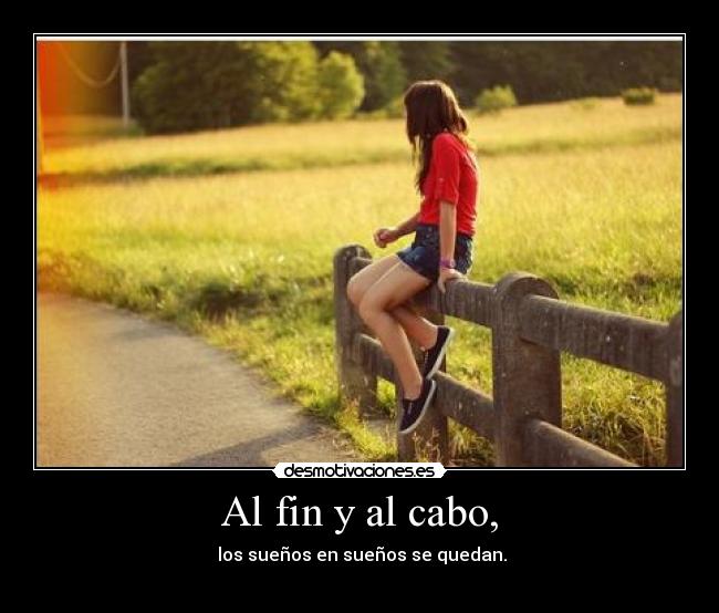 Al fin y al cabo, - los sueños en sueños se quedan.