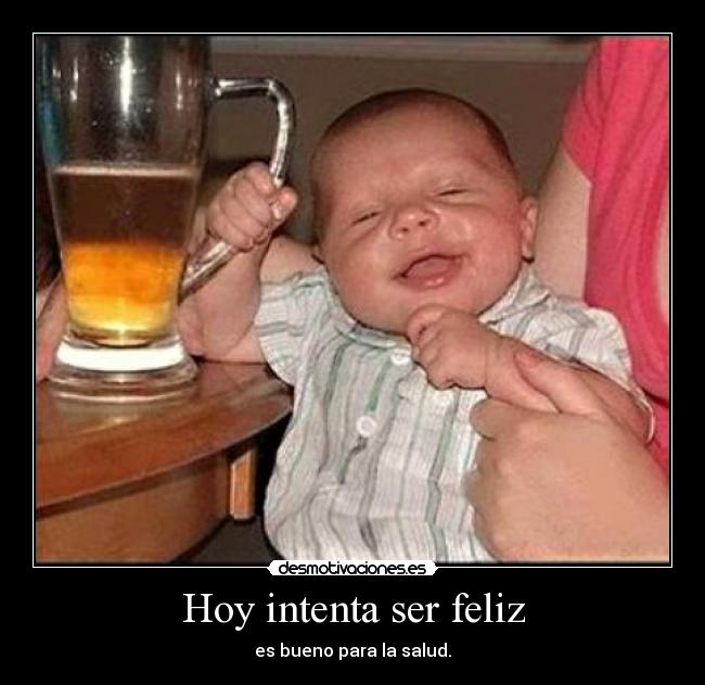 Hoy intenta ser feliz - es bueno para la salud.