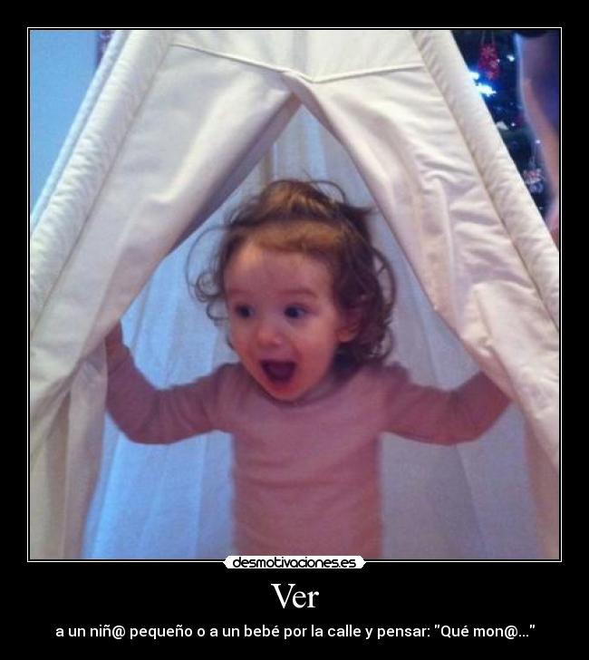 Ver - a un niñ@ pequeño o a un bebé por la calle y pensar: Qué mon@...