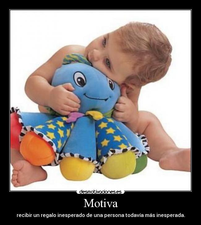 Motiva - recibir un regalo inesperado de una persona todavía más inesperada.