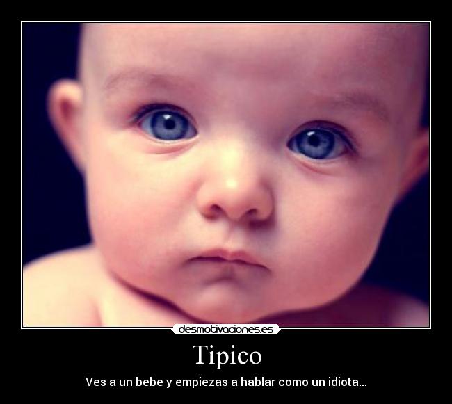 Tipico - Ves a un bebe y empiezas a hablar como un idiota...