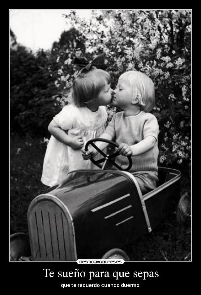 Te sueño para que sepas - que te recuerdo cuando duermo.