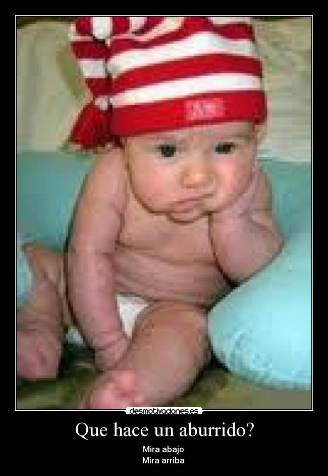 Que hace un aburrido? - Mira abajo
Mira arriba