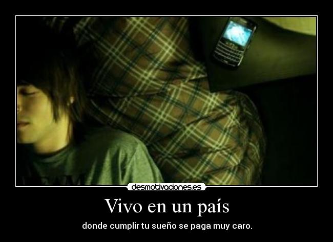 Vivo en un país - donde cumplir tu sueño se paga muy caro.
