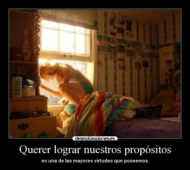 Querer lograr nuestros propósitos - es una de las mayores virtudes que poseemos.