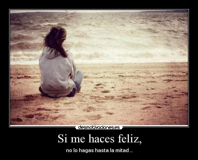 Si me haces feliz, - no lo hagas hasta la mitad ..