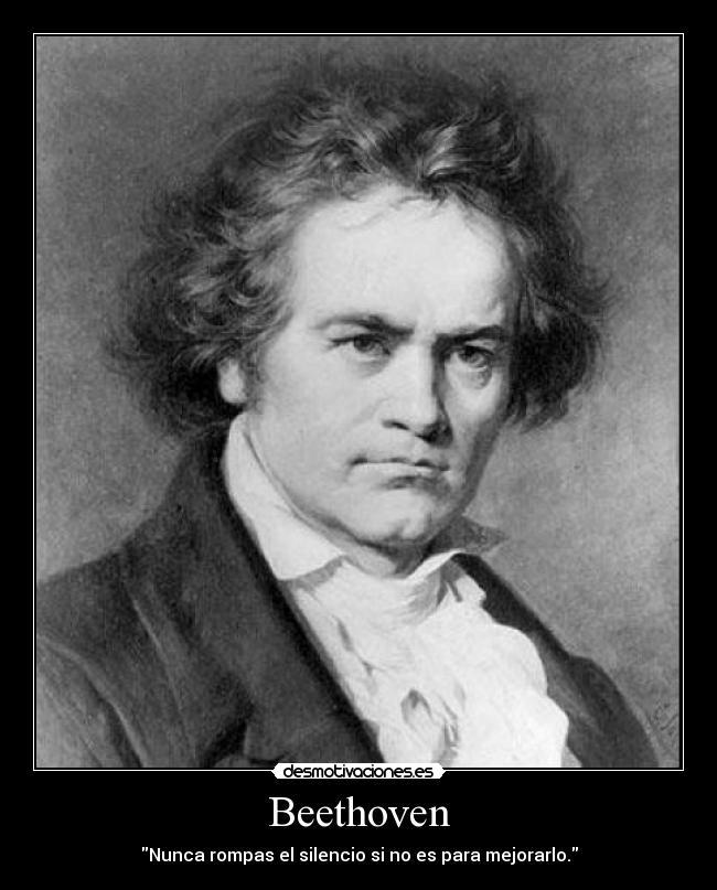 Beethoven - Nunca rompas el silencio si no es para mejorarlo.