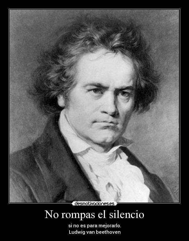 No rompas el silencio - si no es para mejorarlo.
Ludwig van beethoven