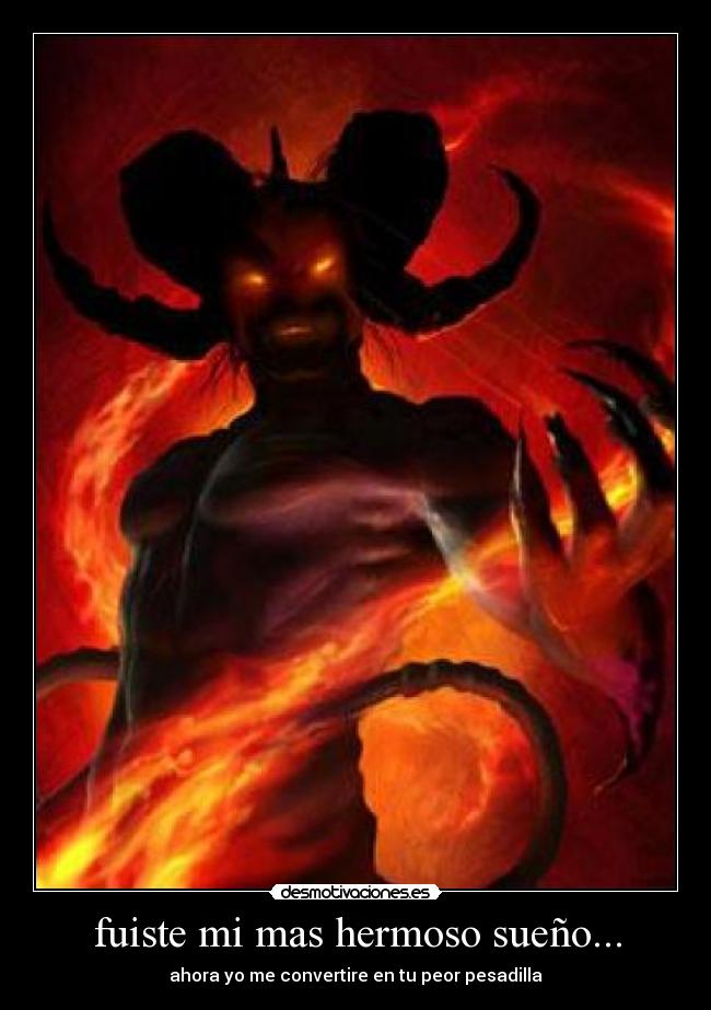 fuiste mi mas hermoso sueño... - ahora yo me convertire en tu peor pesadilla