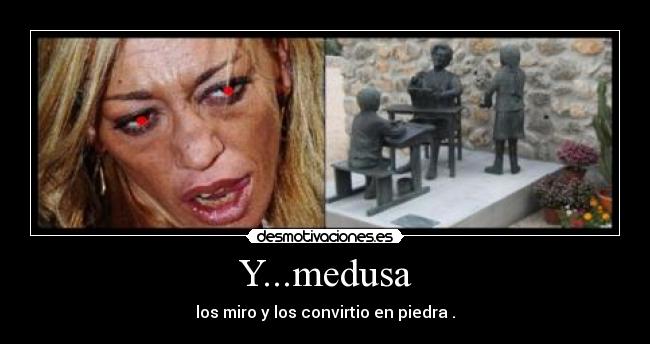 Y...medusa - los miro y los convirtio en piedra .