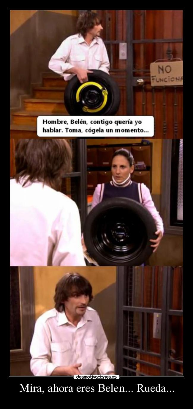 Mira, ahora eres Belen... Rueda... -