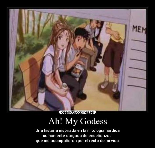 Ah! My Godess - Una historia inspirada en la mitología nórdica
sumamente cargada de enseñanzas
que me acompañaran por el resto de mi vida.