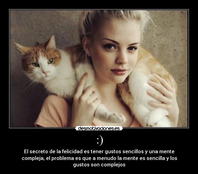 :) - El secreto de la felicidad es tener gustos sencillos y una mente
compleja, el problema es que a menudo la mente es sencilla y los
gustos son complejos