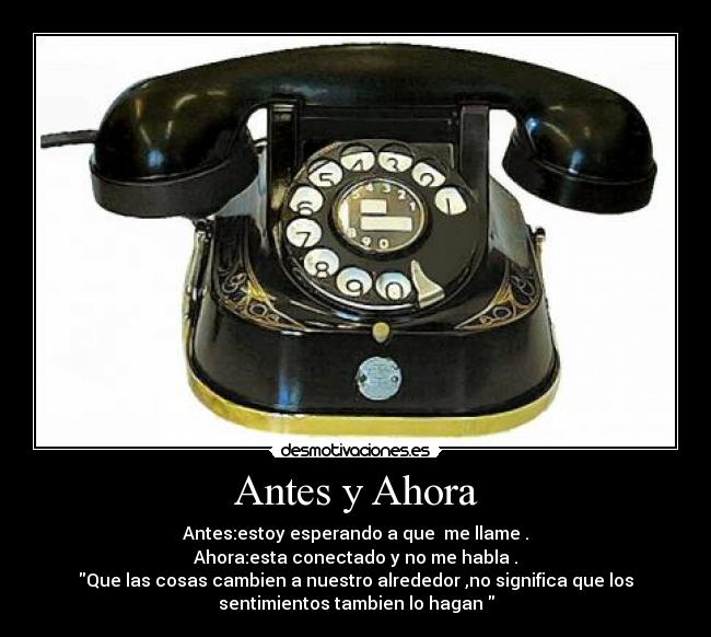 Antes y Ahora - Antes:estoy esperando a que  me llame .
Ahora:esta conectado y no me habla .
Que las cosas cambien a nuestro alrededor ,no significa que los
sentimientos tambien lo hagan 