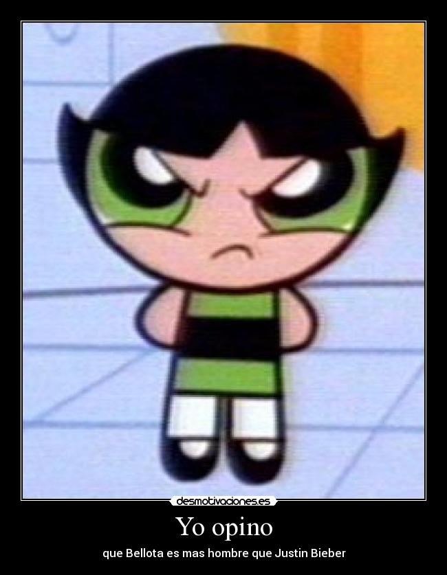 Yo opino - que Bellota es mas hombre que Justin Bieber