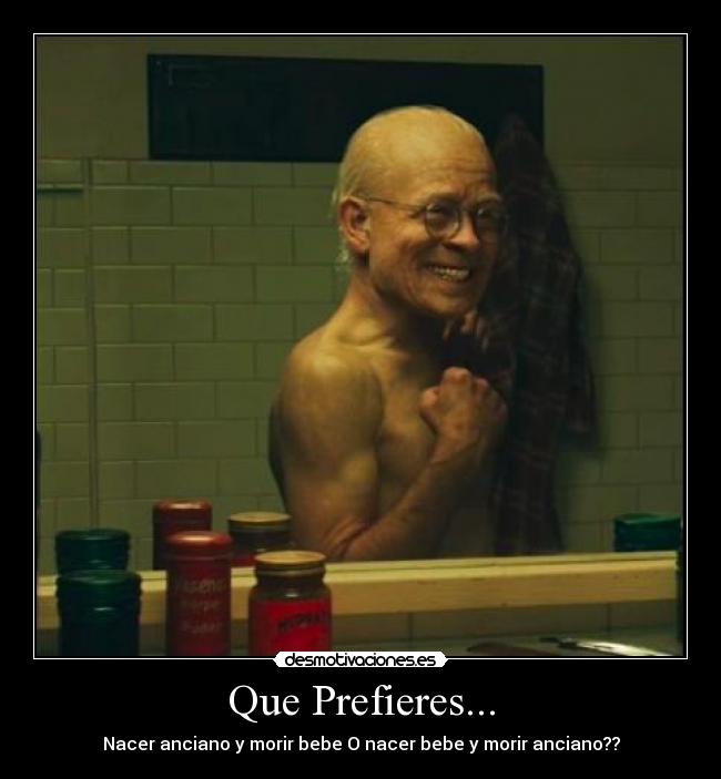 Que Prefieres... - Nacer anciano y morir bebe O nacer bebe y morir anciano??