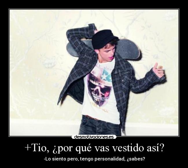 +Tio, ¿por qué vas vestido así? - -Lo siento pero, tengo personalidad, ¿sabes?