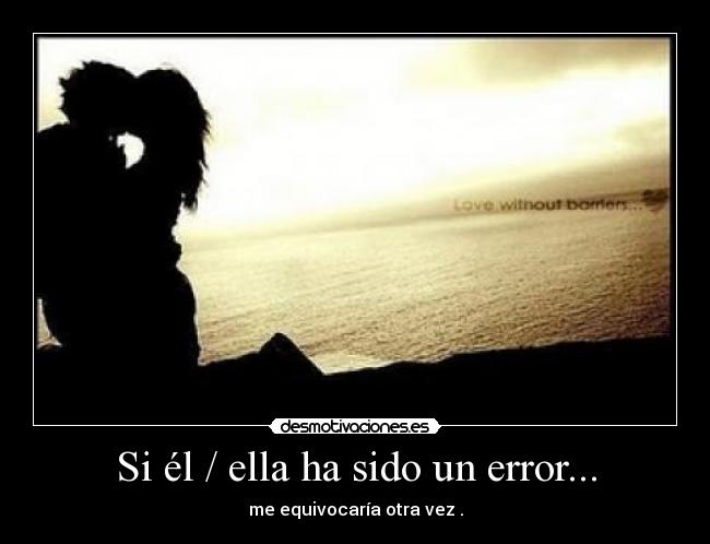 Si él / ella ha sido un error... - me equivocaría otra vez .