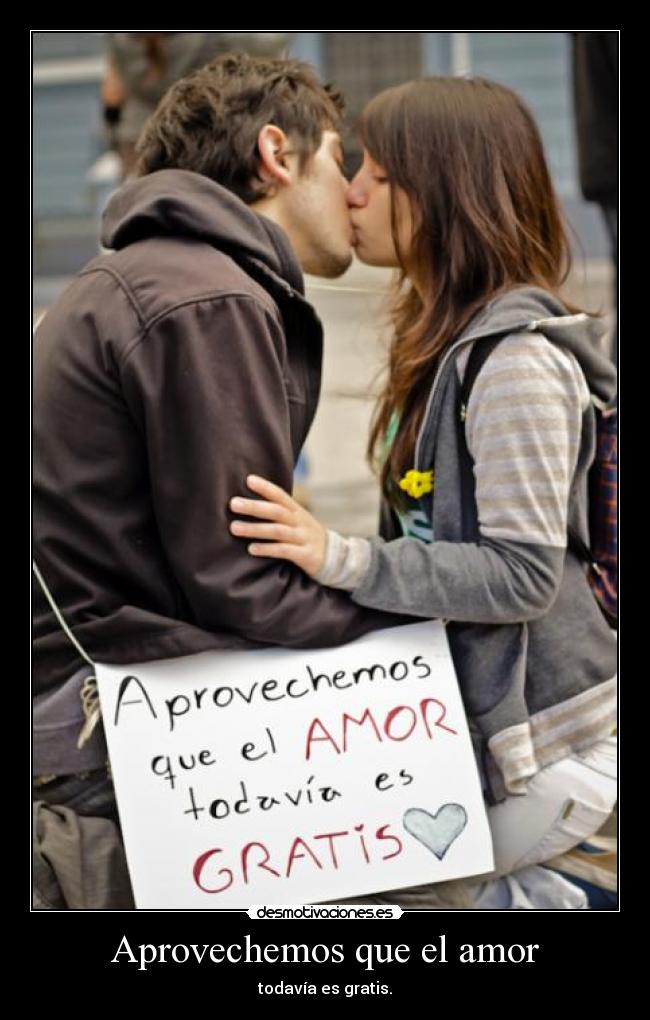 Aprovechemos que el amor - todavía es gratis.