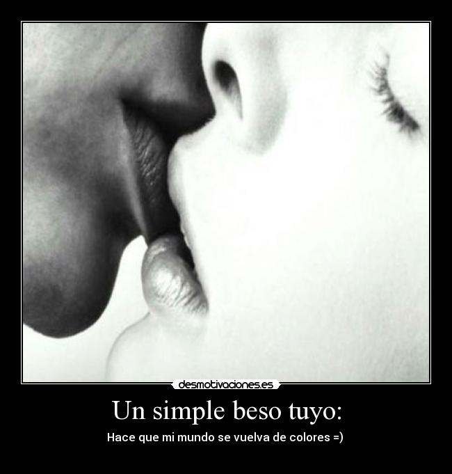 Un simple beso tuyo: - Hace que mi mundo se vuelva de colores =)